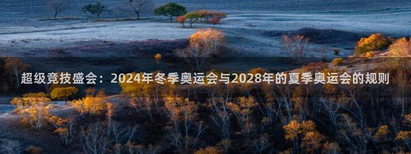 球速体育：超级竞技盛会：2024年冬季奥运会与2028年的夏季奥运会的规则