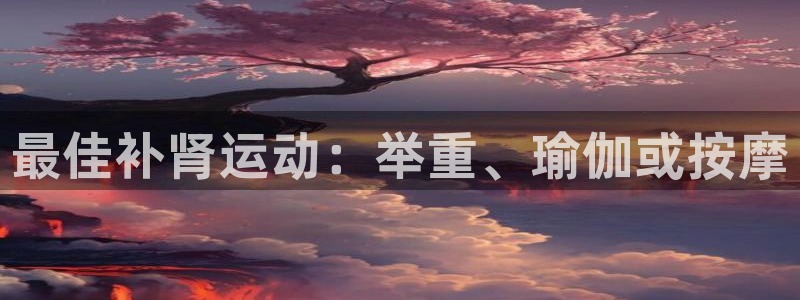 球速体育：最佳补肾运动：举重、瑜伽或按摩