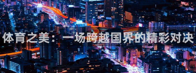 球速体育：体育之美：一场跨越国界的精彩对决