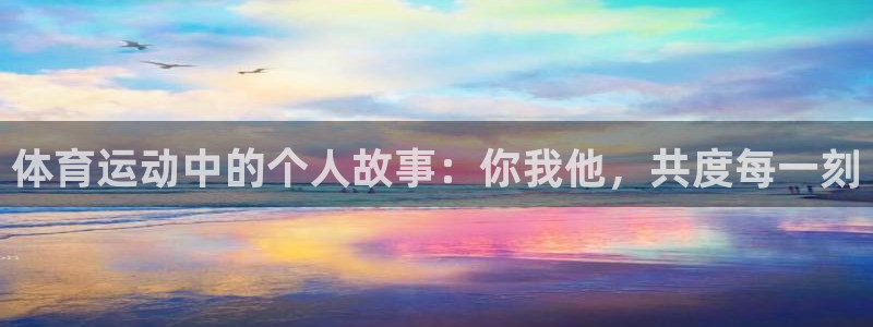 球速体育：体育运动中的个人故事：你我他，共度每一刻