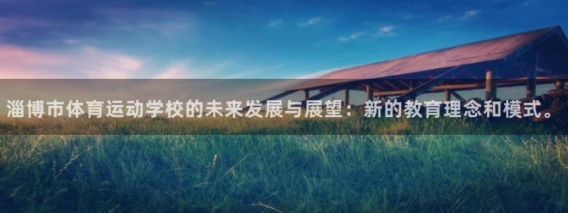 球速体育：淄博市体育运动学校的未来发展与展望：新的教育理念和模式。
